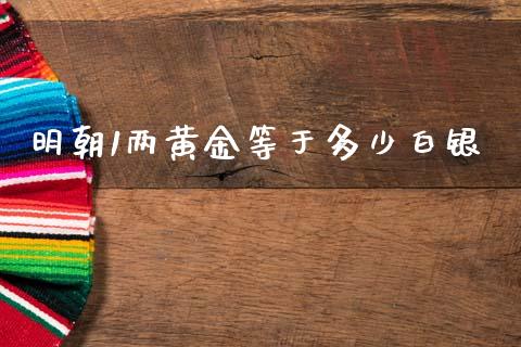 明朝1两黄金等于多少白银_https://wap.jnlaobingbanjia.com_财经资讯_第1张