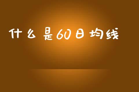 什么是60日均线_https://wap.jnlaobingbanjia.com_财务管理_第1张