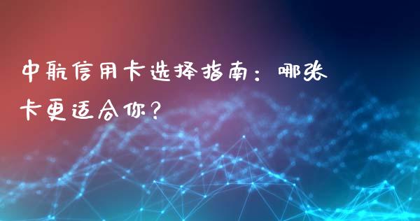 中航信用卡选择指南：哪张卡更适合你？_https://wap.jnlaobingbanjia.com_基金分析_第1张