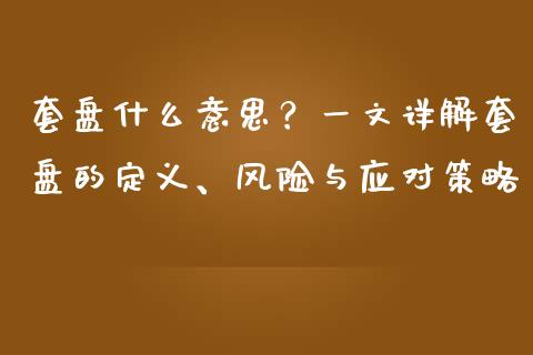 套盘什么意思？一文详解套盘的定义、风险与应对策略_https://wap.jnlaobingbanjia.com_基金分析_第1张