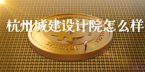 杭州城建设计院怎么样_https://wap.jnlaobingbanjia.com_财经资讯_第1张