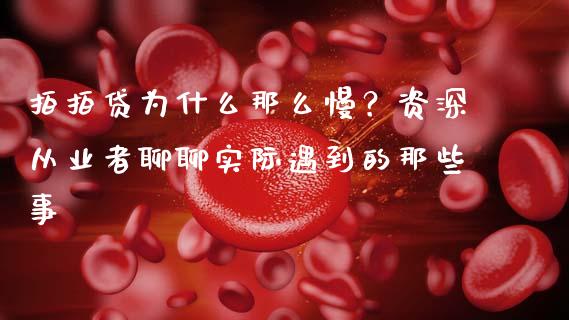 拍拍贷为什么那么慢？资深从业者聊聊实际遇到的那些事_https://wap.jnlaobingbanjia.com_基金分析_第1张