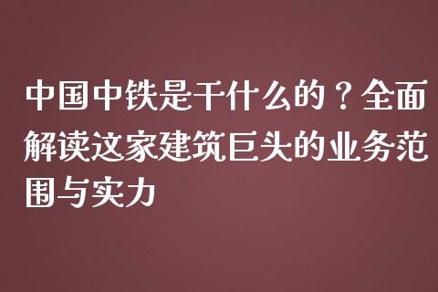 中国中铁是干什么的？全面解读这家建筑巨头的业务范围与实力_https://wap.jnlaobingbanjia.com_金融理财_第1张