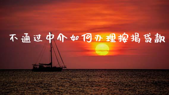 不通过中介如何办理按揭贷款_https://wap.jnlaobingbanjia.com_基金分析_第1张