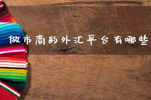 做市商的外汇平台有哪些_https://wap.jnlaobingbanjia.com_基金分析_第1张