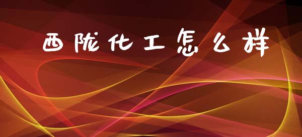 西陇化工怎么样_https://wap.jnlaobingbanjia.com_基金分析_第1张