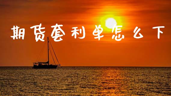 期货套利单怎么下_https://wap.jnlaobingbanjia.com_财务管理_第1张