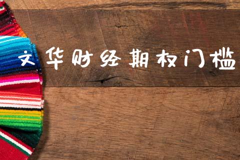 文华财经期权门槛_https://wap.jnlaobingbanjia.com_股市行情_第1张