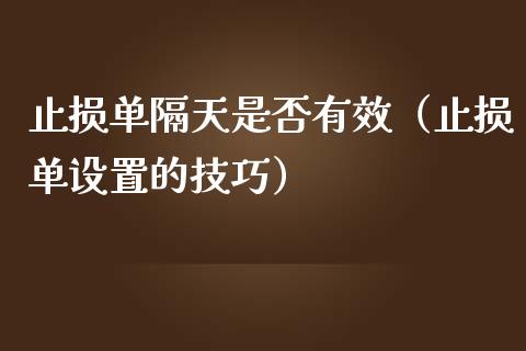 止损单隔天是否有效(止损单设置的技巧)_基金分析_第1张_财经资讯_股市行情_财务管理_金融理财 止损单隔天是否有效(止损单设置的技巧)_https://wap.jnlaobingbanjia.com_基金分析_第1张