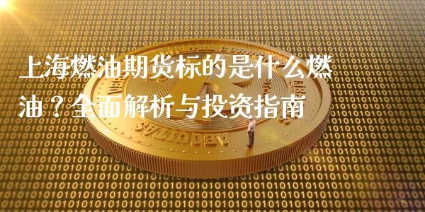 上海燃油期货标的是什么燃油？全面解析与投资指南_https://wap.jnlaobingbanjia.com_财务管理_第1张