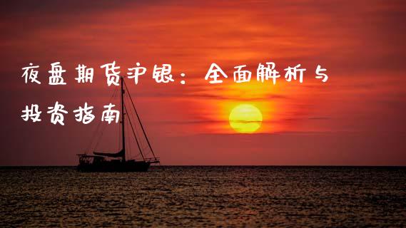 夜盘期货沪银：全面解析与投资指南_https://wap.jnlaobingbanjia.com_股市行情_第1张