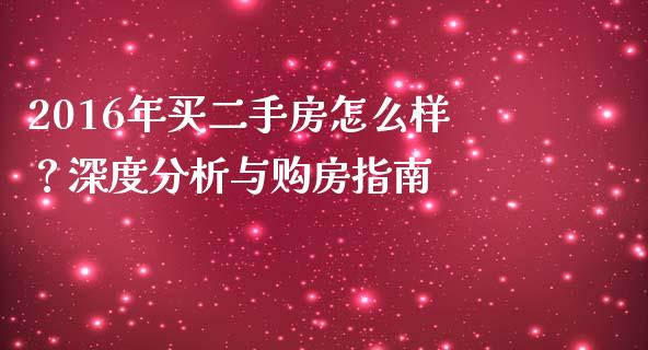 2016年买二手房怎么样？深度分析与购房指南_https://wap.jnlaobingbanjia.com_财经资讯_第1张