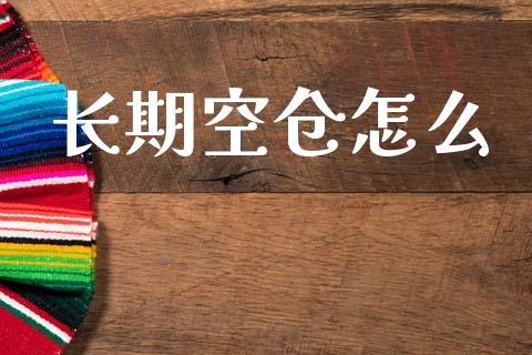 长期空仓怎么_https://wap.jnlaobingbanjia.com_财经资讯_第1张