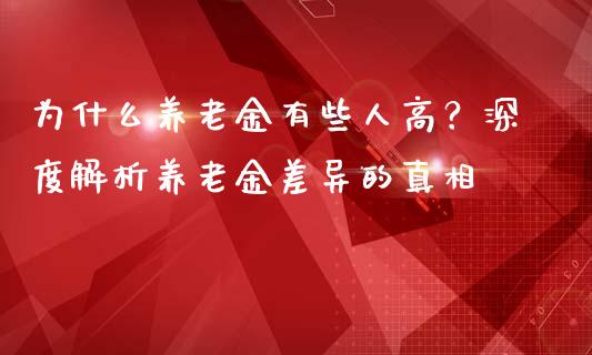为什么养老金有些人高？深度解析养老金差异的真相_https://wap.jnlaobingbanjia.com_基金分析_第1张