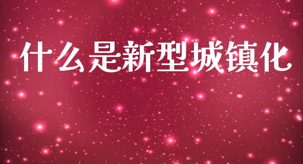 什么是新型城镇化_https://wap.jnlaobingbanjia.com_财经资讯_第1张