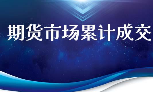 期货市场累计成交_https://wap.jnlaobingbanjia.com_财务管理_第1张