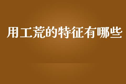 用工荒的特征有哪些_https://wap.jnlaobingbanjia.com_财务管理_第1张