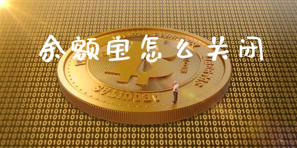 余额宝怎么关闭_https://wap.jnlaobingbanjia.com_财经资讯_第1张