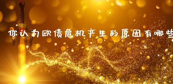 你认为欧债危机产生的原因有哪些_https://wap.jnlaobingbanjia.com_金融理财_第1张