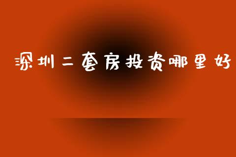 深圳二套房投资哪里好_https://wap.jnlaobingbanjia.com_金融理财_第1张