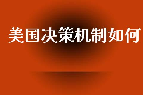 美国决策机制如何_https://wap.jnlaobingbanjia.com_股市行情_第1张