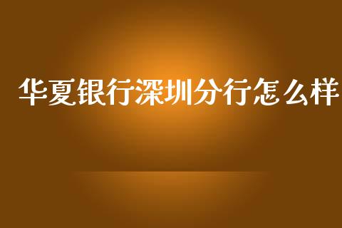 华夏银行深圳分行怎么样_https://wap.jnlaobingbanjia.com_基金分析_第1张
