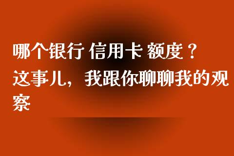 哪个银行 信用卡 额度？这事儿，我跟你聊聊我的观察_https://wap.jnlaobingbanjia.com_基金分析_第1张