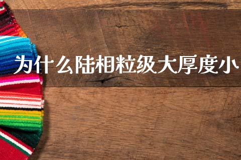 为什么陆相粒级大厚度小_https://wap.jnlaobingbanjia.com_金融理财_第1张