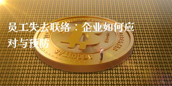 员工失去联络：企业如何应对与预防_https://wap.jnlaobingbanjia.com_股市行情_第1张