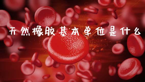 天然橡胶基本单位是什么_https://wap.jnlaobingbanjia.com_金融理财_第1张