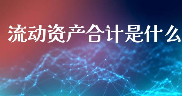 流动资产合计是什么_https://wap.jnlaobingbanjia.com_金融理财_第1张