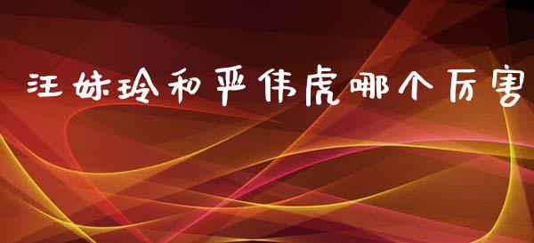 汪妹玲和严伟虎哪个厉害_https://wap.jnlaobingbanjia.com_证券公告_第1张