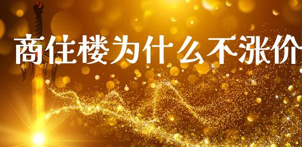 商住楼为什么不涨价_https://wap.jnlaobingbanjia.com_基金分析_第1张
