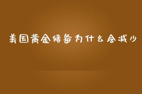 美国黄金储备为什么会减少_https://wap.jnlaobingbanjia.com_财经资讯_第1张