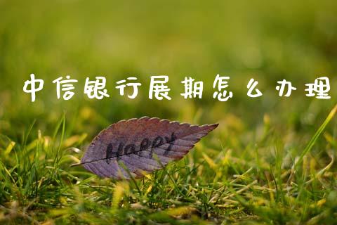 中信银行展期怎么办理_https://wap.jnlaobingbanjia.com_股市行情_第1张