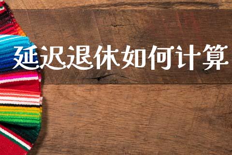 延迟退休如何计算_https://wap.jnlaobingbanjia.com_财务管理_第1张