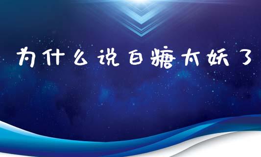 为什么说白糖太妖了_股市行情_第1张_财经资讯_股市行情_财务管理_金融理财 为什么说白糖太妖了_https://wap.jnlaobingbanjia.com_股市行情_第1张
