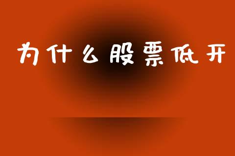 为什么股票低开_https://wap.jnlaobingbanjia.com_股市行情_第1张