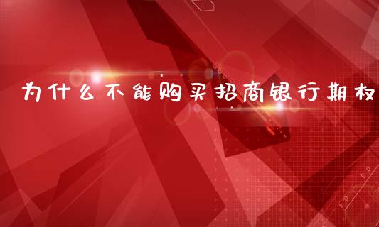 为什么不能购买招商银行期权_https://wap.jnlaobingbanjia.com_金融理财_第1张