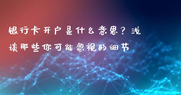 银行卡开户是什么意思？浅谈那些你可能忽视的细节_https://wap.jnlaobingbanjia.com_财经资讯_第1张