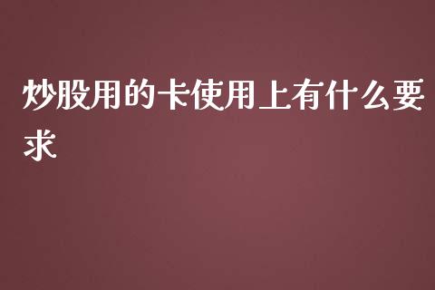 炒股用的卡使用上有什么要求_https://wap.jnlaobingbanjia.com_财务管理_第1张