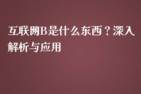 互联网B是什么东西?深入解析与应用_财经资讯_第1张_财经资讯_股市行情_财务管理_金融理财 互联网B是什么东西?深入解析与应用_https://wap.jnlaobingbanjia.com_财经资讯_第1张