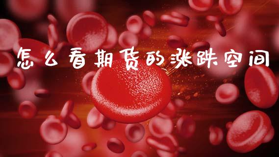 怎么看期货的涨跌空间_https://wap.jnlaobingbanjia.com_财经资讯_第1张