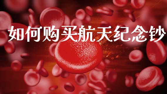 如何购买航天纪念钞_https://wap.jnlaobingbanjia.com_基金分析_第1张