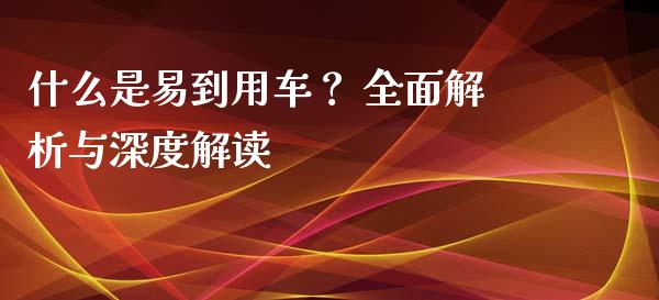 什么是易到用车？ 全面解析与深度解读_https://wap.jnlaobingbanjia.com_财务管理_第1张