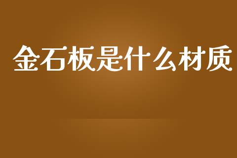 金石板是什么材质_https://wap.jnlaobingbanjia.com_股市行情_第1张