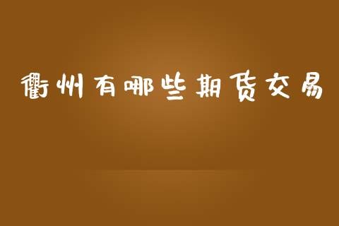 衢州有哪些期货交易_https://wap.jnlaobingbanjia.com_股市行情_第1张