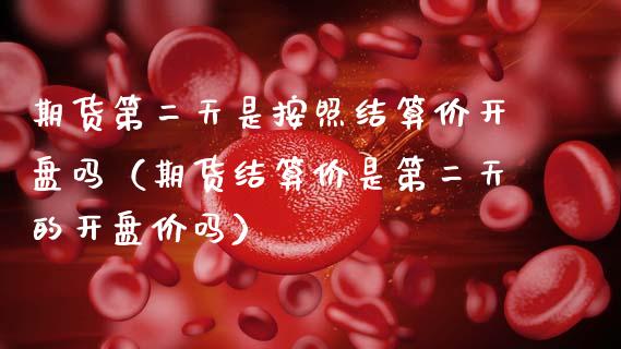 期货第二天是按照结算价开盘吗（期货结算价是第二天的开盘价吗）_https://wap.jnlaobingbanjia.com_基金分析_第1张