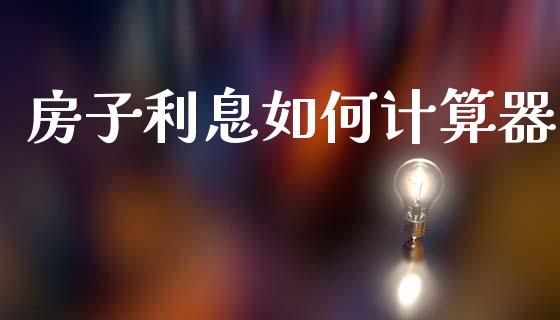 房子利息如何计算器_https://wap.jnlaobingbanjia.com_基金分析_第1张