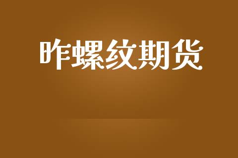 昨螺纹期货_https://wap.jnlaobingbanjia.com_财务管理_第1张